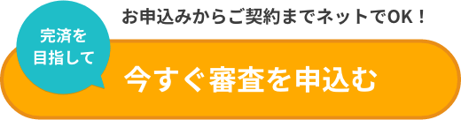 ご契約までネットでOK！完済を目指して今すぐ審査を申込む