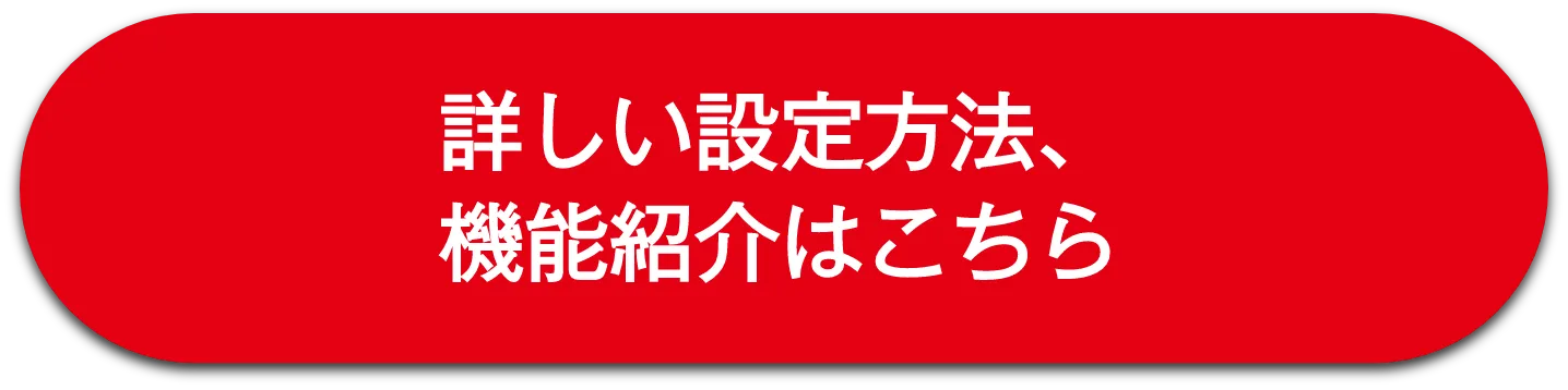 詳しい設定方法、機能紹介はこちら