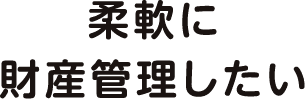 柔軟に財産管理したい