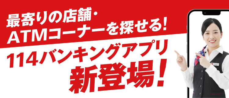 最寄りの店舗・ATMコーナーを探せる！114バンキングアプリ新登場！